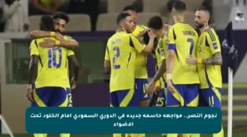 نجوم النصر.. مواجهة حاسمة جديدة في الدوري السعودي أمام الخلود تحت الأضواء